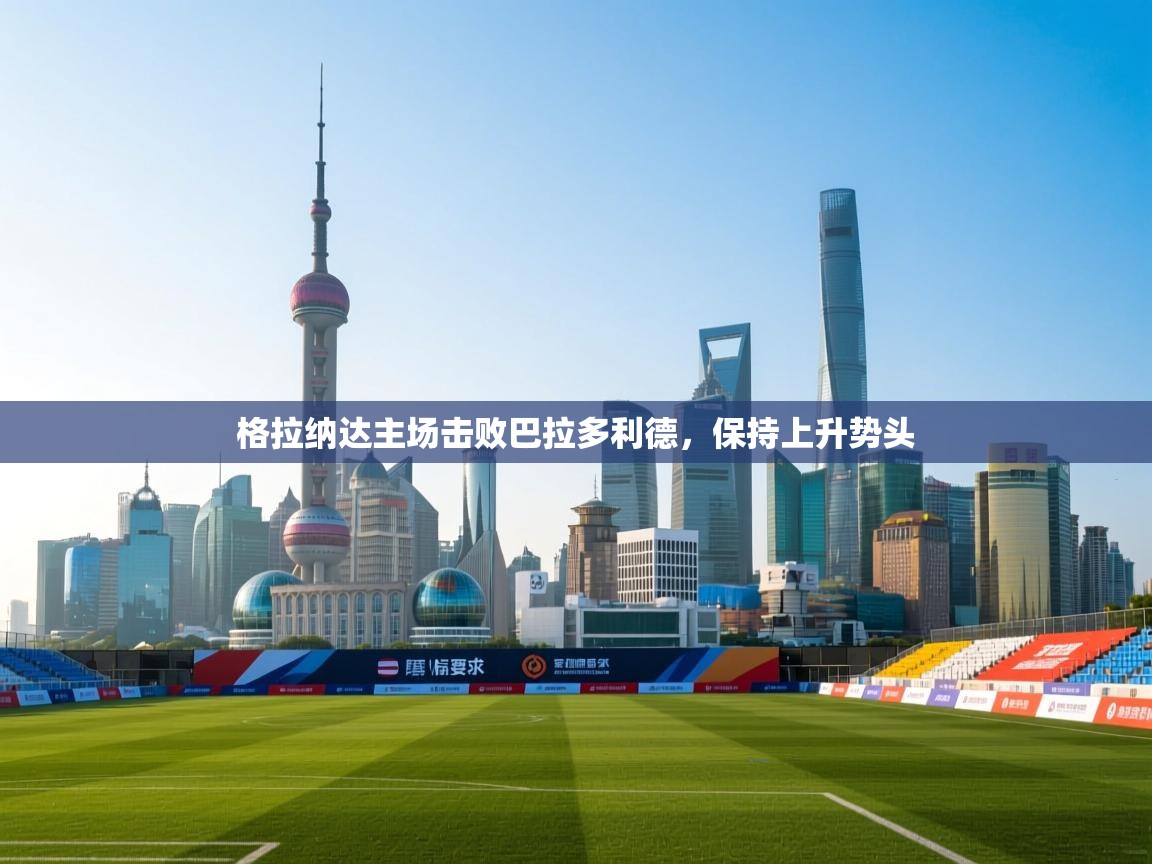 格拉纳达主场击败巴拉多利德，保持上升势头  第1张