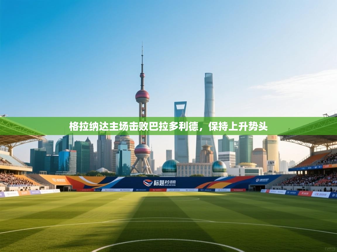 格拉纳达主场击败巴拉多利德，保持上升势头  第2张