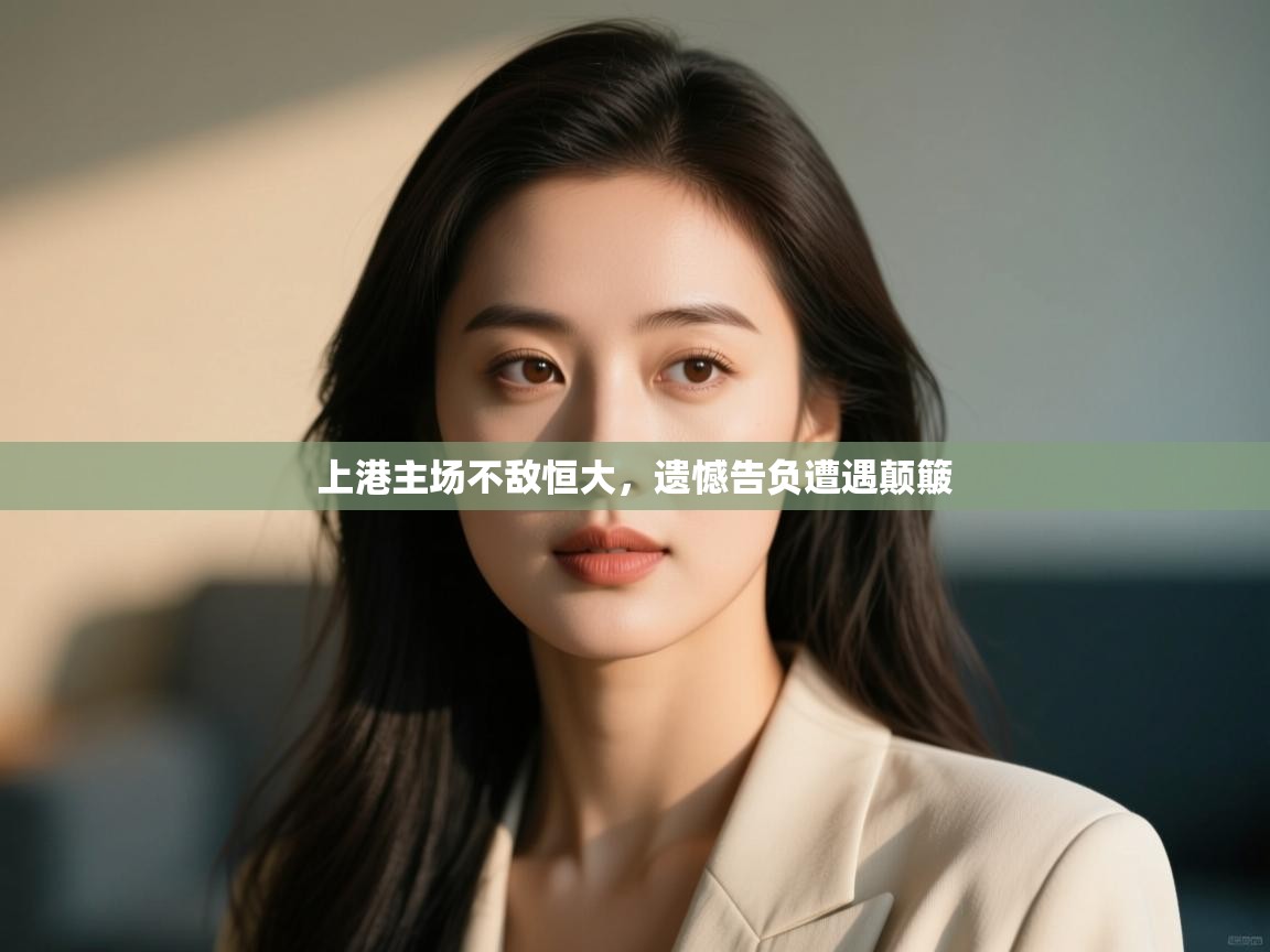 上港主场不敌恒大，遗憾告负遭遇颠簸  第2张