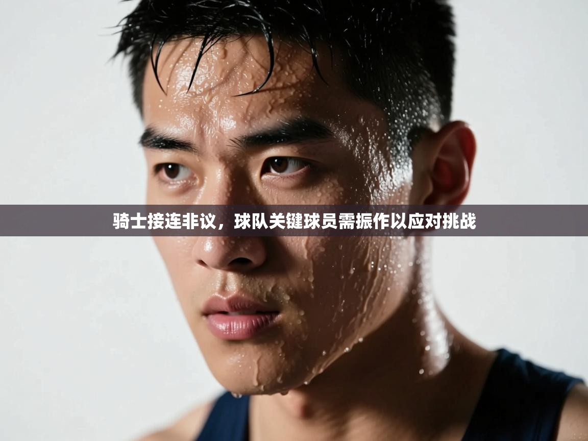 骑士接连非议，球队关键球员需振作以应对挑战  第1张