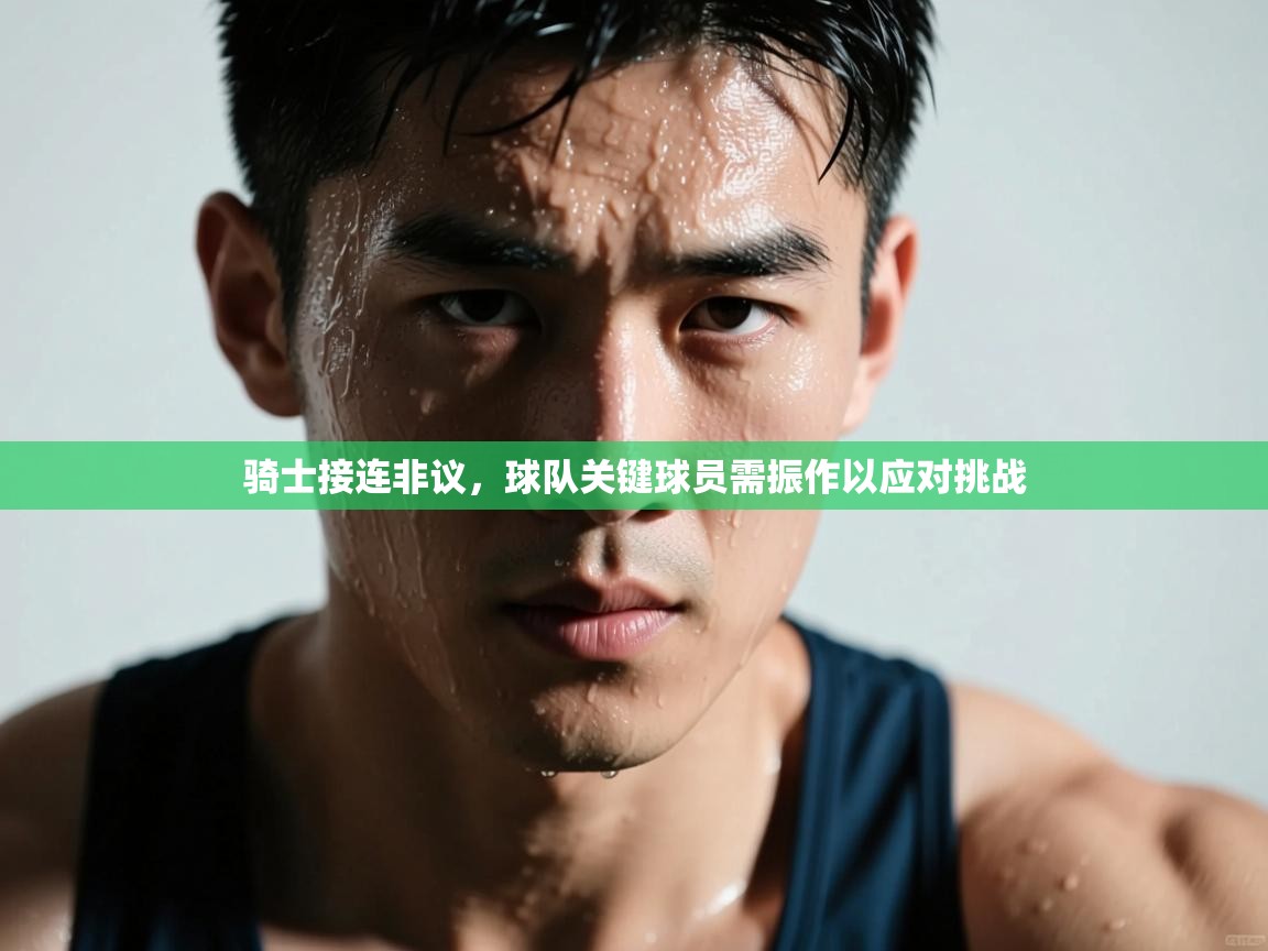 骑士接连非议，球队关键球员需振作以应对挑战  第2张