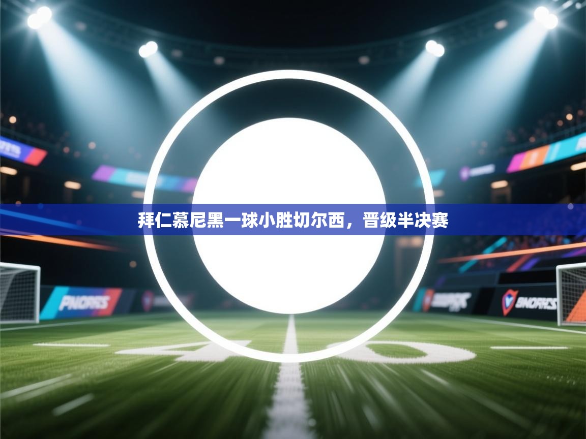 拜仁慕尼黑一球小胜切尔西，晋级半决赛  第1张
