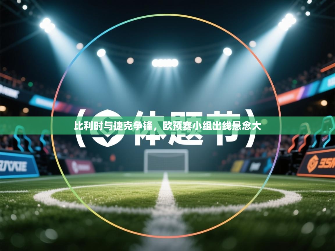 比利时与捷克争锋,欧预赛小组出线悬念大 第1张